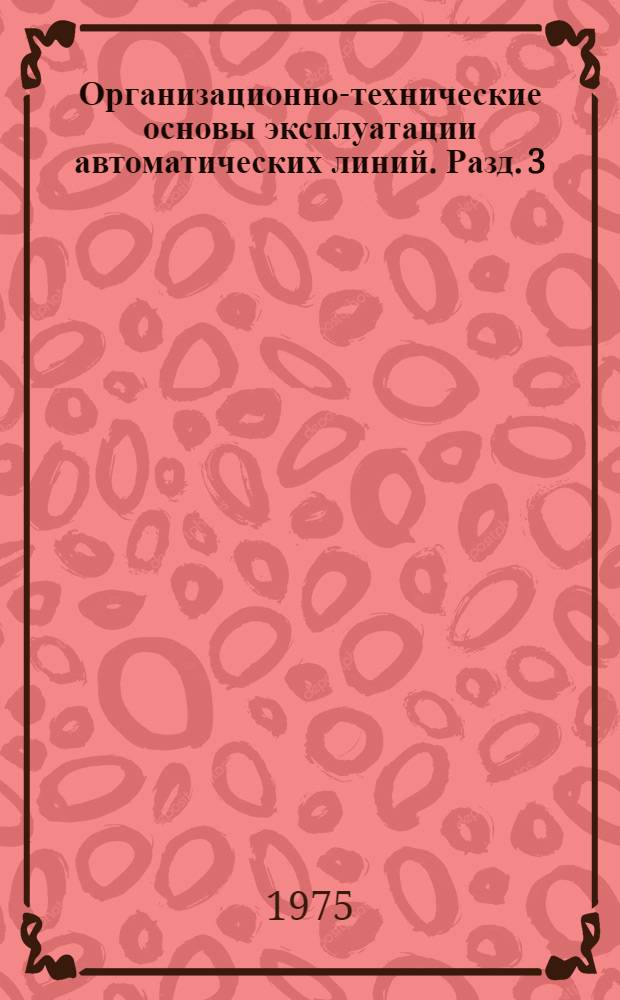 Организационно-технические основы эксплуатации автоматических линий. Разд. 3 : Рекомендации по организации инструментального хозяйства на автоматических линиях