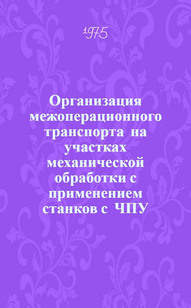 Организация межоперационного транспорта на участках механической обработки с применением станков с ЧПУ : Руководящий материал