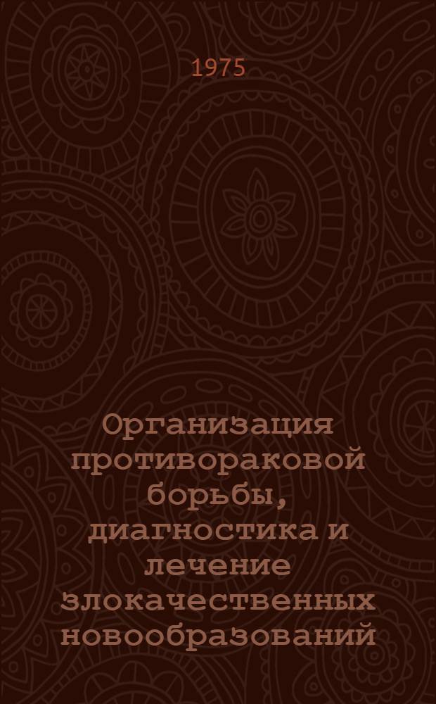 Организация противораковой борьбы, диагностика и лечение злокачественных новообразований : Материалы IV конф. онкологов ЛатвССР, ЭССР и ЛитССР, 17-18 дек. 1975 г