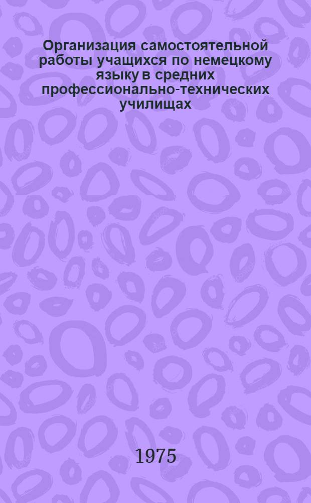 Организация самостоятельной работы учащихся по немецкому языку в средних профессионально-технических училищах : Метод. рекомендации