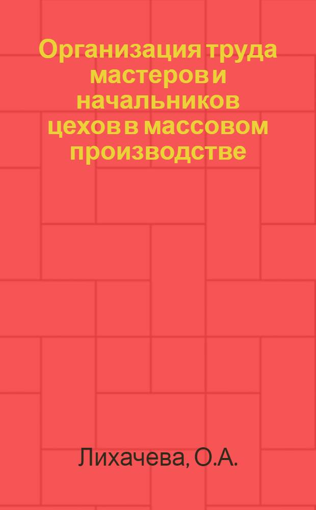 Организация труда мастеров и начальников цехов в массовом производстве : (На примере текстильной пром-сти) : Метод. рекомендации