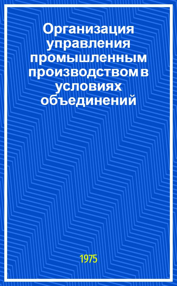 Организация управления промышленным производством в условиях объединений : Тезисы докл
