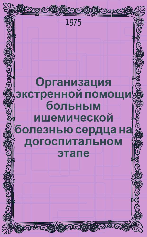 Организация экстренной помощи больным ишемической болезнью сердца на догоспитальном этапе : (Метод. рекомендации)