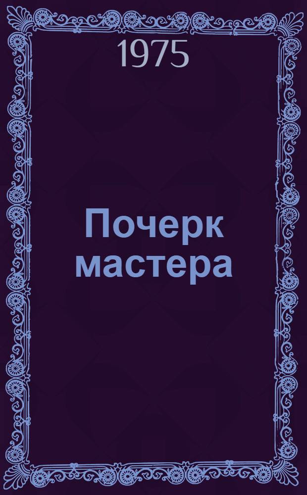 Почерк мастера : О В.М. Кутняшенко, бригадире комплексной бригады межколхоз. строит. организации Тбил. р-на