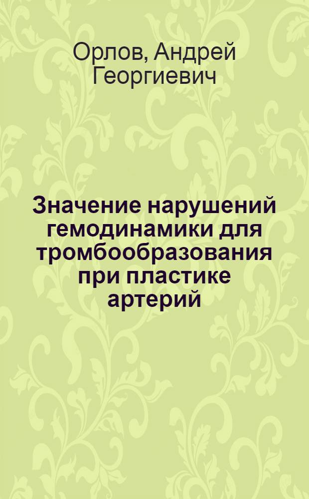 Значение нарушений гемодинамики для тромбообразования при пластике артерий : Автореф. дис. на соиск. учен. степени д-ра мед. наук : (14.00.27)