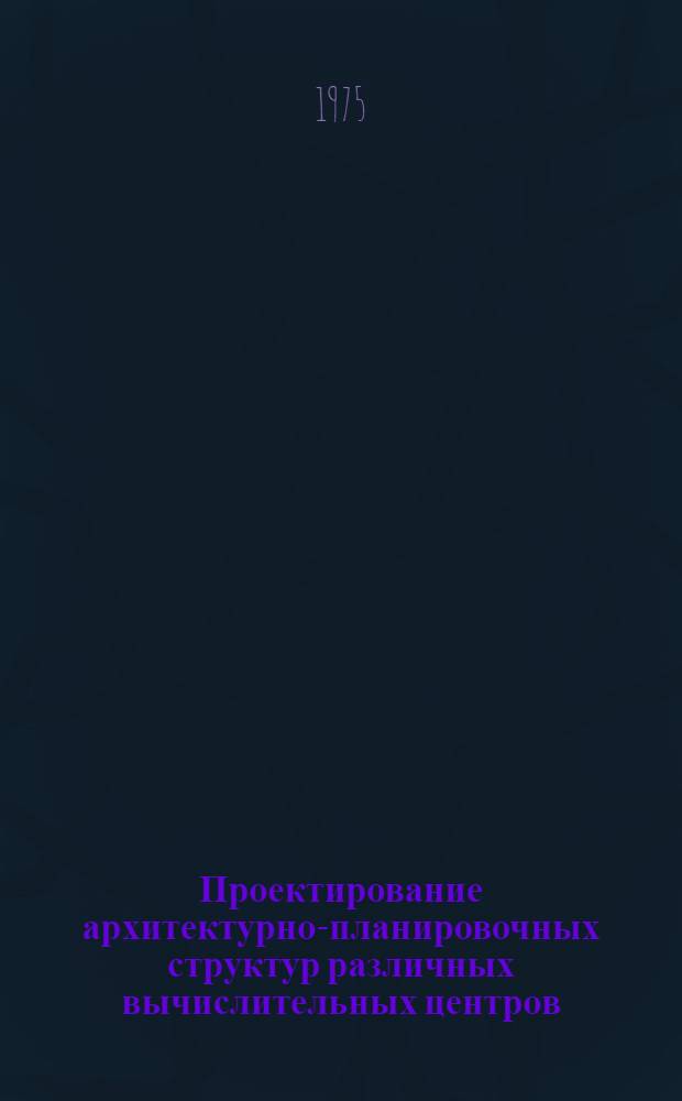 Проектирование архитектурно-планировочных структур различных вычислительных центров : Аналит. обзор