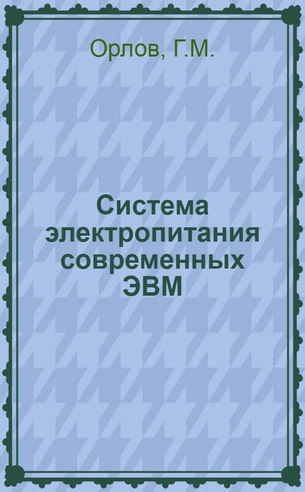 Система электропитания современных ЭВМ : Докл. на Юбил. науч.-техн. конф., посвящ. 25-летию Ин-та точной механики и вычислит. техники АН СССР