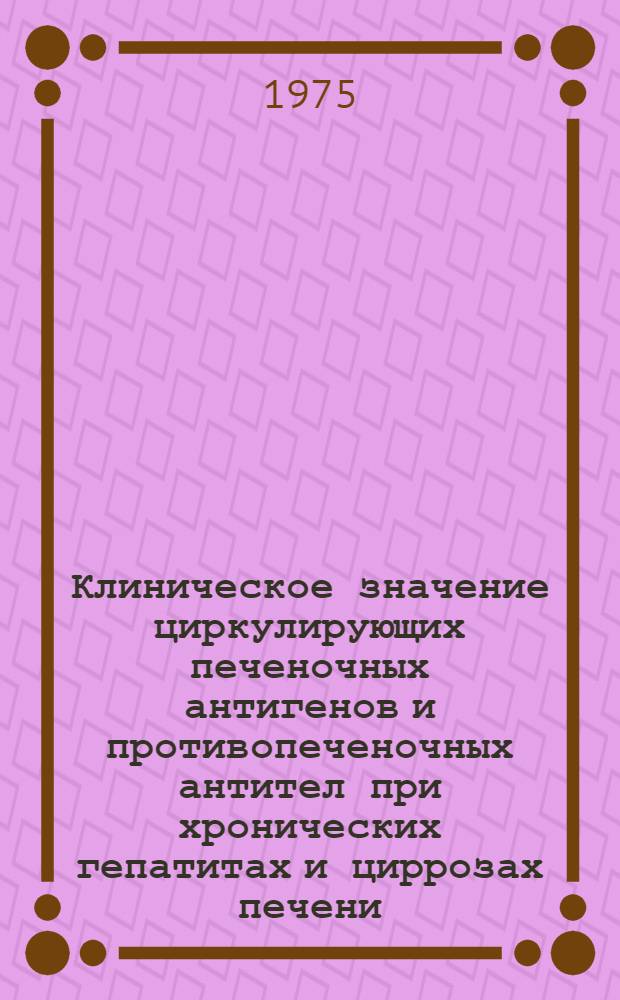 Клиническое значение циркулирующих печеночных антигенов и противопеченочных антител при хронических гепатитах и циррозах печени : Автореф. дис. на соиск. учен. степени канд. мед. наук : (14.00.05)