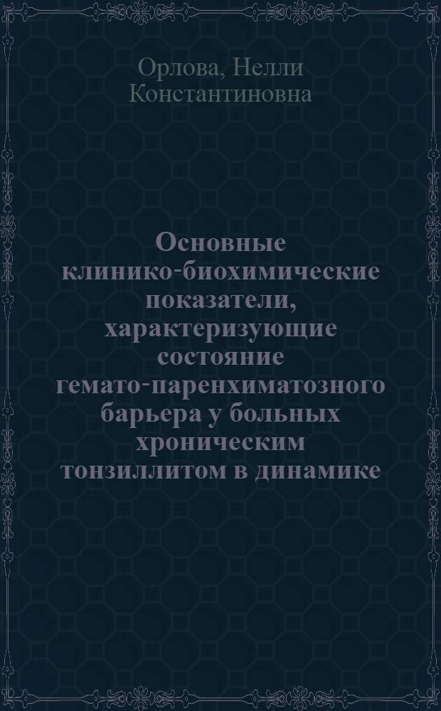 Основные клинико-биохимические показатели, характеризующие состояние гемато-паренхиматозного барьера у больных хроническим тонзиллитом в динамике : Автореф. дис. на соиск. учен. степени канд. мед. наук : (14.00.05)