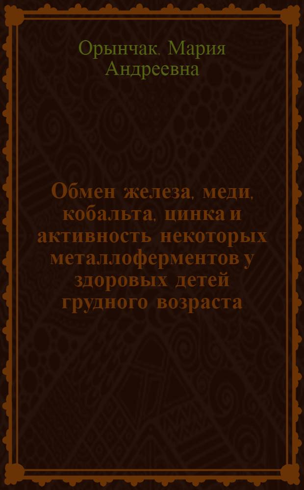 Обмен железа, меди, кобальта, цинка и активность некоторых металлоферментов у здоровых детей грудного возраста : Автореф. дис. на соиск. учен. степени канд. мед. наук : (14.00.09)