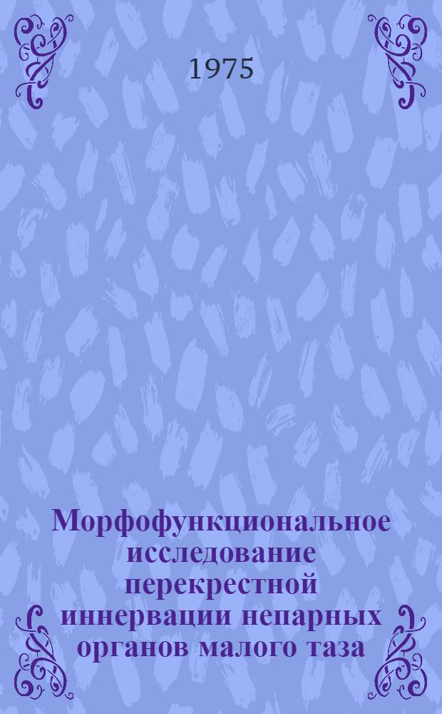 Морфофункциональное исследование перекрестной иннервации непарных органов малого таза : (Морфол. и эксперим. исследование) : Автореф. дис. на соиск. учен. степени д-ра мед. наук : (14.00.02)