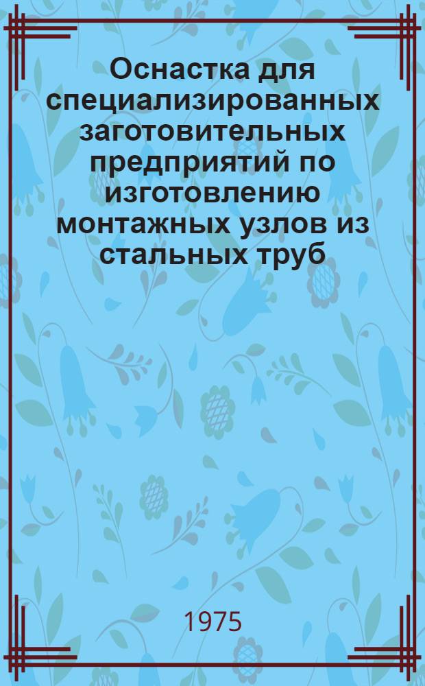 Оснастка для специализированных заготовительных предприятий по изготовлению монтажных узлов из стальных труб : Альбом черт.