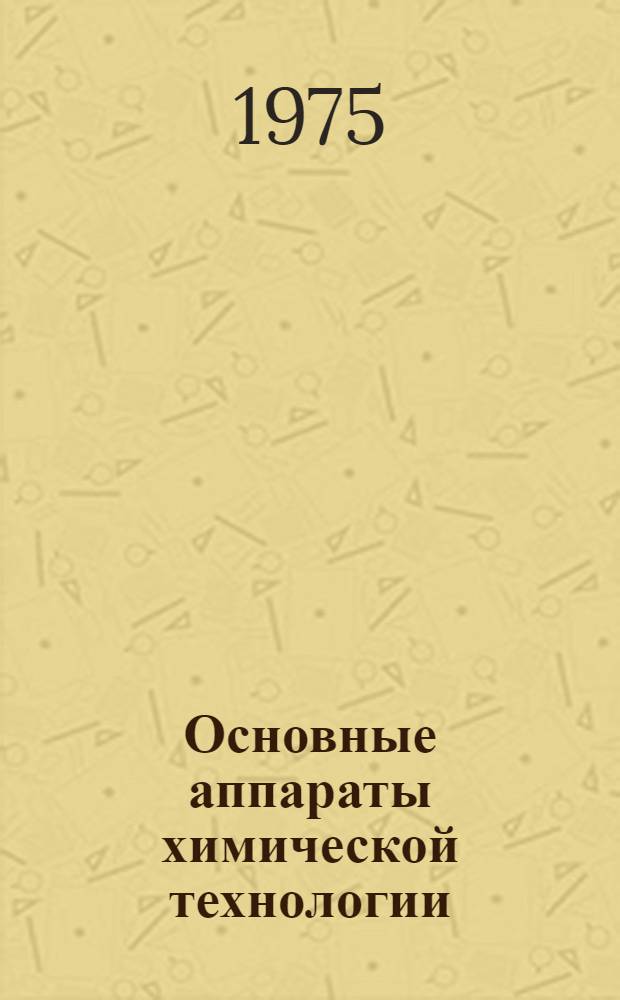 Основные аппараты химической технологии : Альбом эскизов по курсу "Процессы и аппараты хим. технологии" Для студентов очного и заоч. обучения хим.-технол. специальностей. Ч. 1 : Гидромеханические и механические процессы