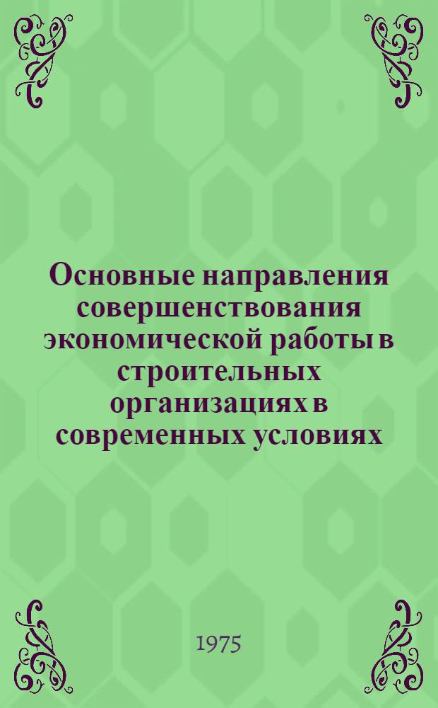 Основные направления совершенствования экономической работы в строительных организациях в современных условиях : Тезисы докл. на науч.-практ. респ. конф. в Алма-Ате (окт., 1975). [Ч. 1]