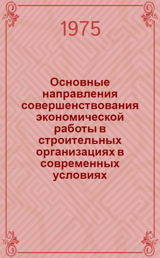 Основные направления совершенствования экономической работы в строительных организациях в современных условиях : Тезисы докл. на науч.-практ. респ. конф. в Алма-Ате (окт., 1975). Ч. 2