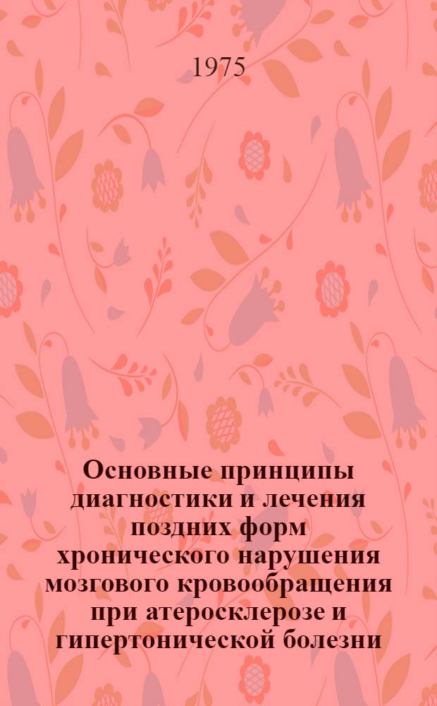 Основные принципы диагностики и лечения поздних форм хронического нарушения мозгового кровообращения при атеросклерозе и гипертонической болезни : Метод. рекомендации