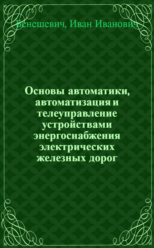 Основы автоматики, автоматизация и телеуправление устройствами энергоснабжения электрических железных дорог : Для вузов ж.-д. транспорта