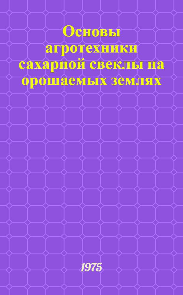 Основы агротехники сахарной свеклы на орошаемых землях : Сборник статей