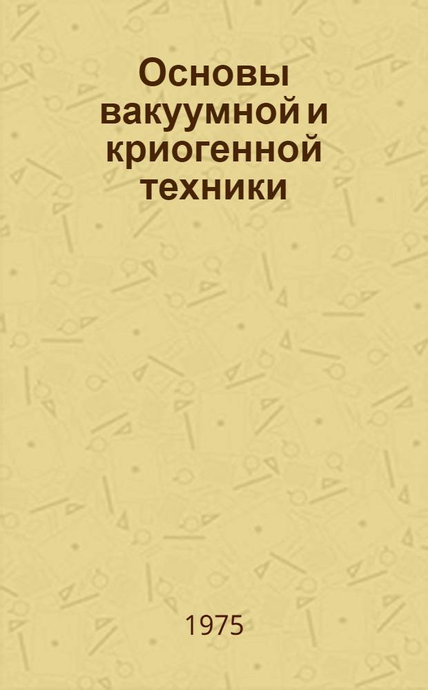 Основы вакуумной и криогенной техники : Учеб. пособие [В 2 ч.]. Ч. 1 : Физические основы вакуумной техники