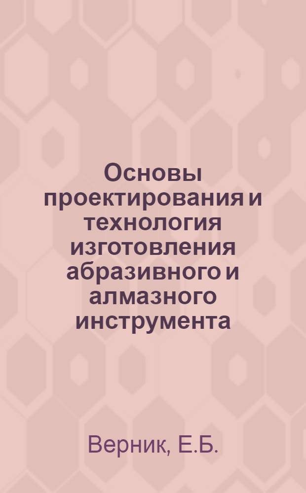 Основы проектирования и технология изготовления абразивного и алмазного инструмента : Учеб. пособие для техникумов