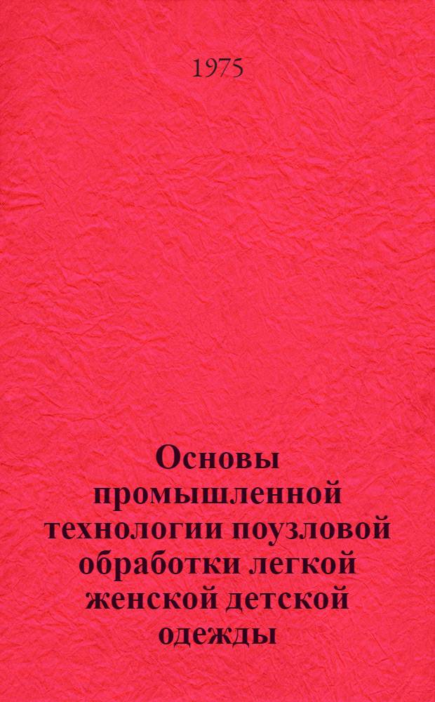 Основы промышленной технологии поузловой обработки легкой женской детской одежды