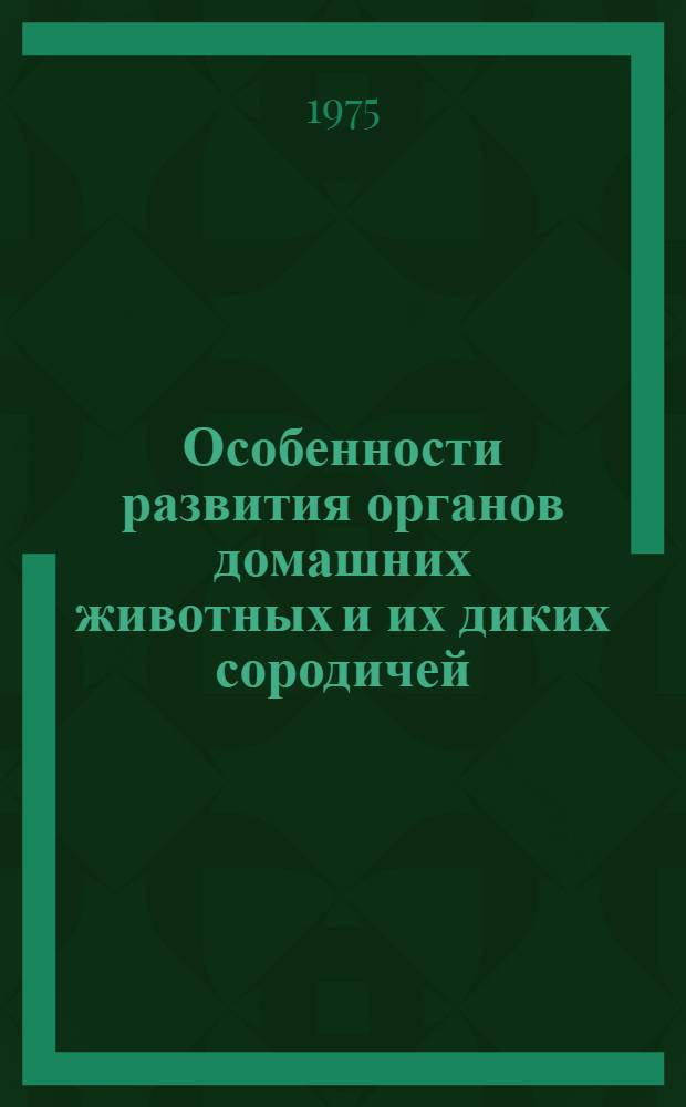 Особенности развития органов домашних животных и их диких сородичей = Patterns of the development of organs in domestic animals and their wild relatives : Сборник статей