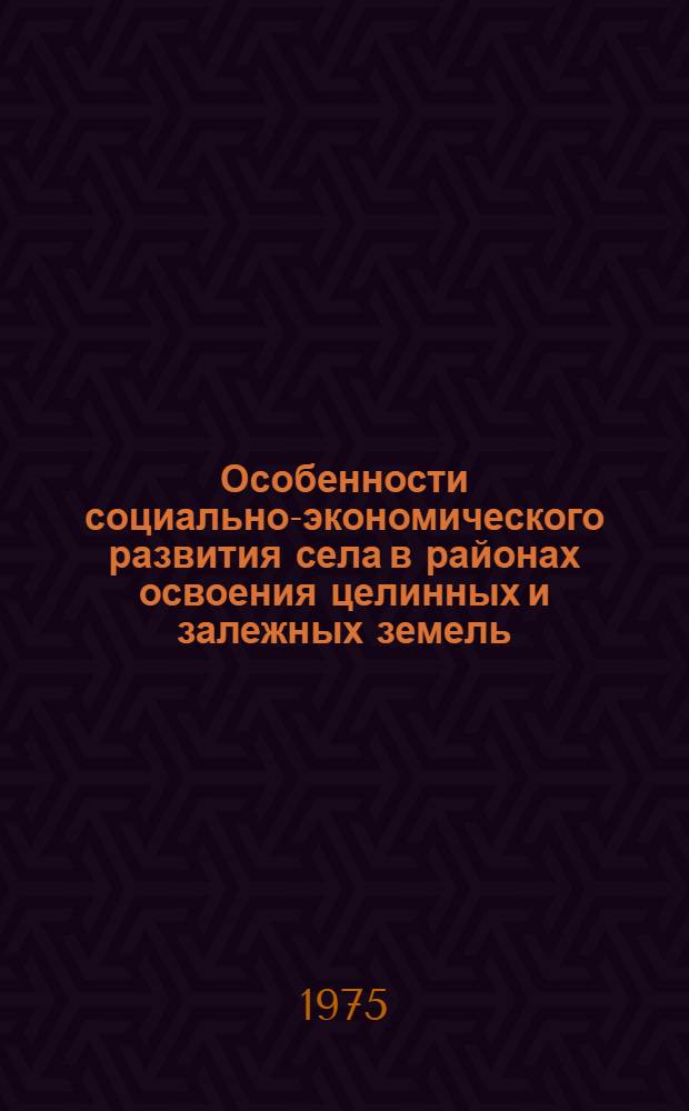 Особенности социально-экономического развития села в районах освоения целинных и залежных земель : Материалы конф. 2-5 июня 1974 г