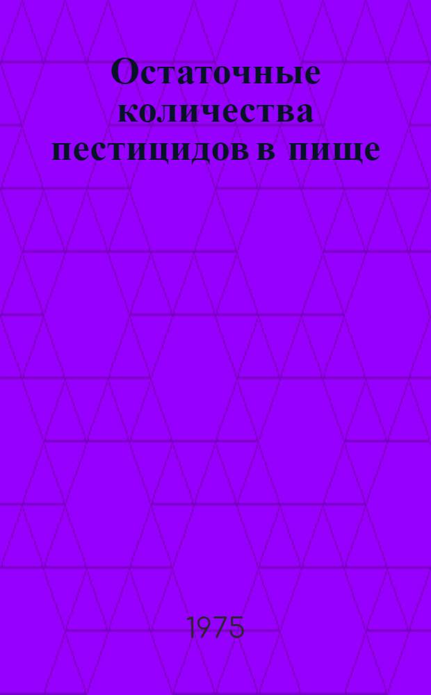 Остаточные количества пестицидов в пище : Докл. Объед. совещ. Рабочей группы экспертов ФАО по остаточным количествам пестицидов и Ком. экспертов ВОЗ по остаточным количествам пестицидов, Женева, 26 ноября - 5 дек. 1973 г. : Пер. с англ.