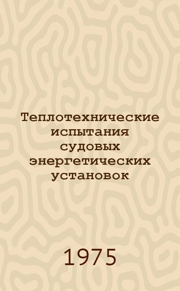 Теплотехнические испытания судовых энергетических установок : Учеб. пособие для судомех. специальности высш. инж. морских училищ