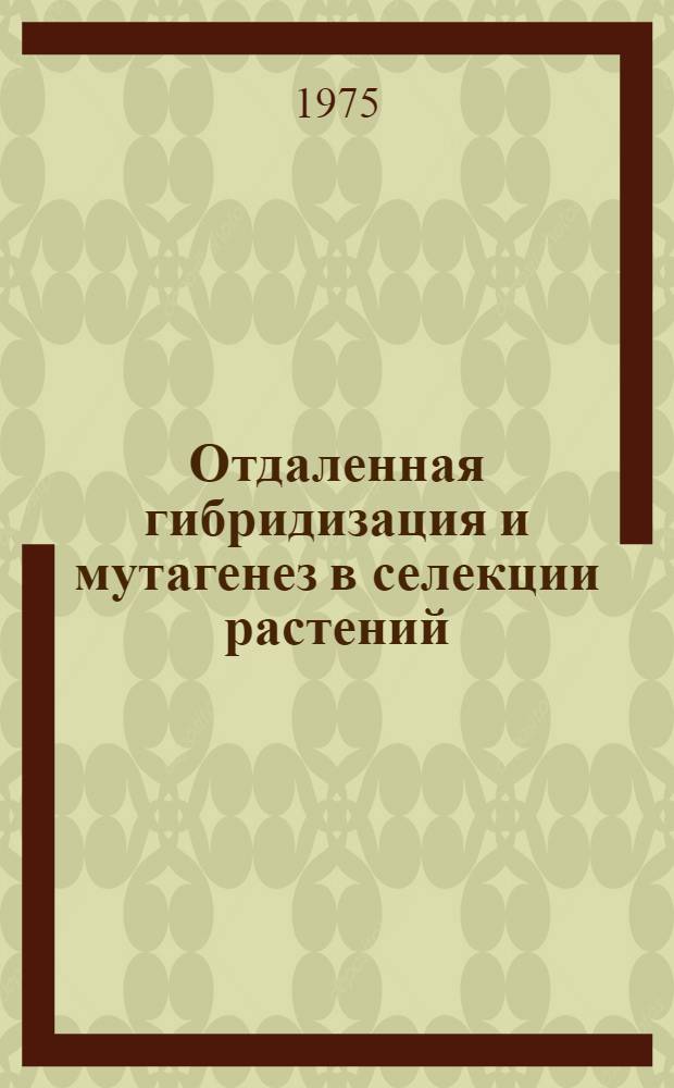 Отдаленная гибридизация и мутагенез в селекции растений : Сборник статей