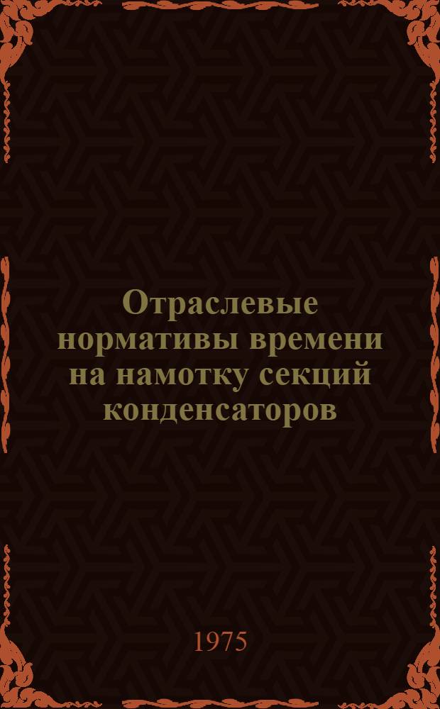 Отраслевые нормативы времени на намотку секций конденсаторов : (Массовое, крупносерийное и серийное производство)