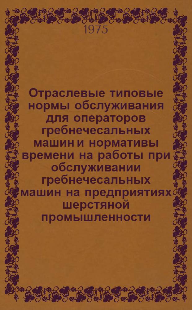 Отраслевые типовые нормы обслуживания для операторов гребнечесальных машин и нормативы времени на работы при обслуживании гребнечесальных машин на предприятиях шерстяной промышленности