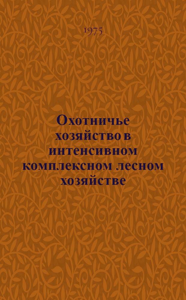 Охотничье хозяйство в интенсивном комплексном лесном хозяйстве : Тезисы докл. к науч. конф. : Янв. 1975 г