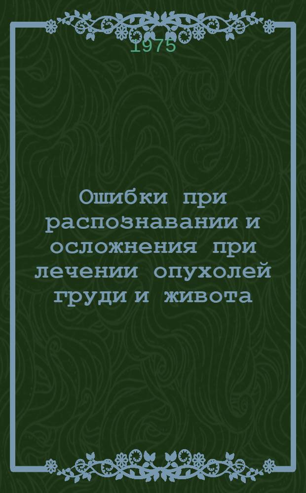 Ошибки при распознавании и осложнения при лечении опухолей груди и живота : Сборник статей