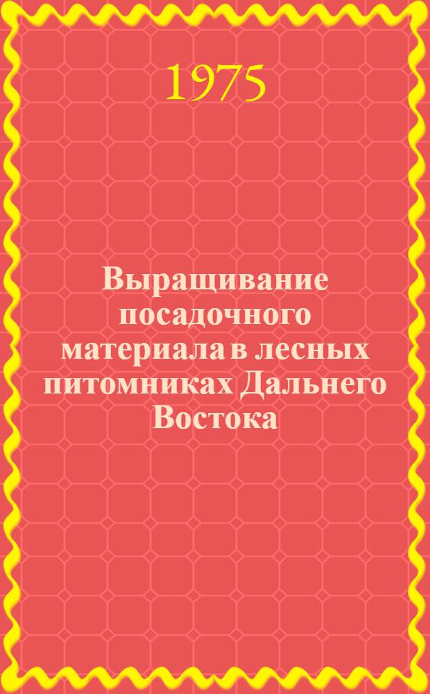 Выращивание посадочного материала в лесных питомниках Дальнего Востока : (Учеб. пособие)