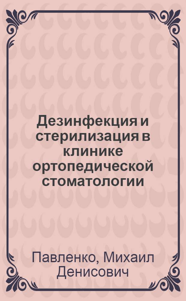 Дезинфекция и стерилизация в клинике ортопедической стоматологии : Автореф. дис. на соиск. учен. степени канд. мед. наук : (14.00.21)