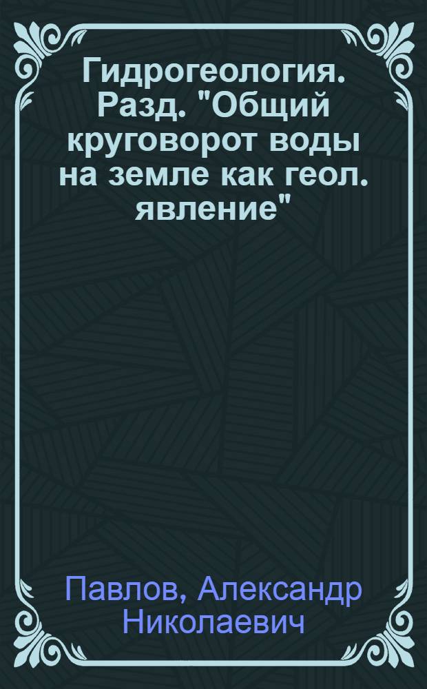 Гидрогеология. Разд. "Общий круговорот воды на земле как геол. явление" : (Конспект лекций)