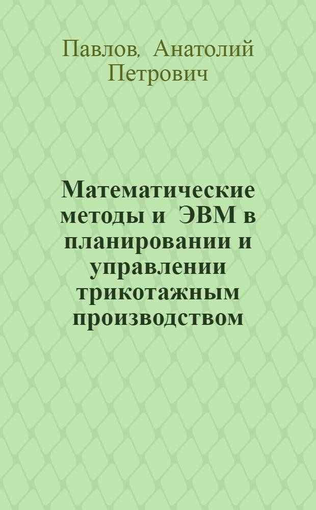 Математические методы и ЭВМ в планировании и управлении трикотажным производством : Учеб. пособие