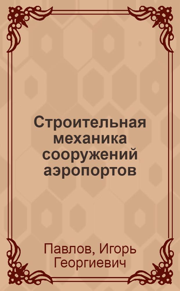 Строительная механика сооружений аэропортов : Курс лекций : Для специальности 1213 "Стр-во аэродромов" : Ч. 1-