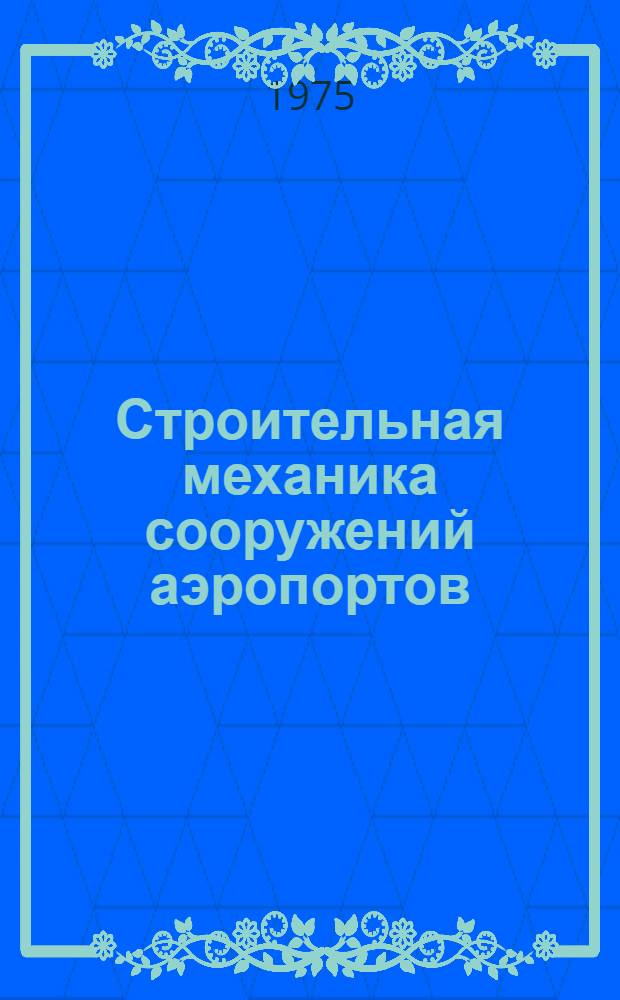 Строительная механика сооружений аэропортов : Курс лекций Для специальности 1213 "Стр-во аэродромов" Ч. 1-. Ч. 1 : Расчет статически определимых плоских стержневых систем