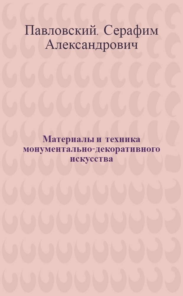 Материалы и техника монументально-декоративного искусства : Из опыта эксперим. работ моск. художников монументалистов