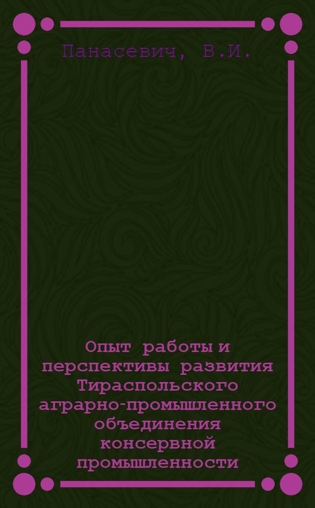 Опыт работы и перспективы развития Тираспольского аграрно-промышленного объединения консервной промышленности : (Обзор)
