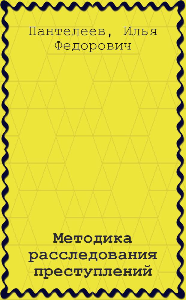 Методика расследования преступлений : Учеб. пособие
