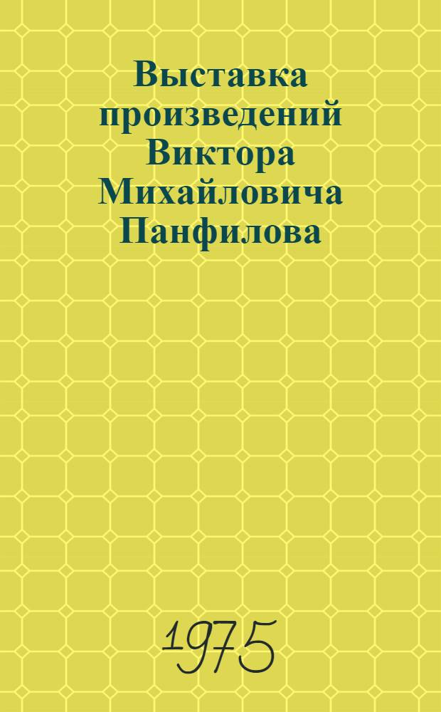 Выставка произведений Виктора Михайловича Панфилова : Живопись. Графика : Каталог