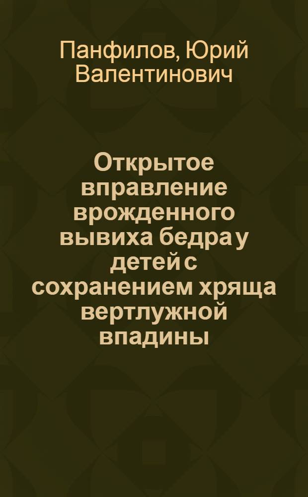 Открытое вправление врожденного вывиха бедра у детей с сохранением хряща вертлужной впадины : Автореф. дис. на соиск. учен. степени канд. мед. наук : (14.00.22)