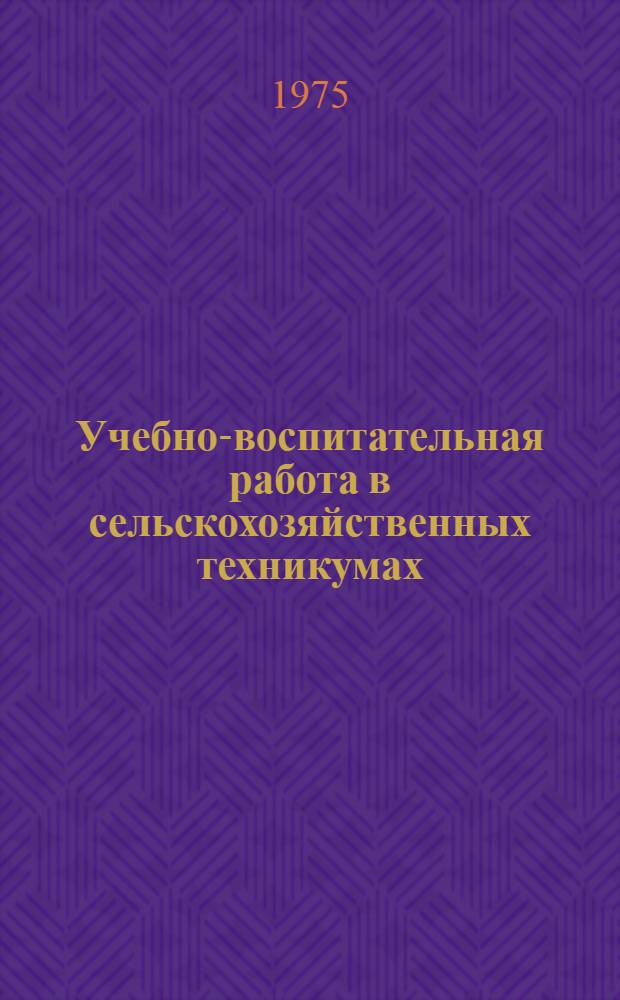Учебно-воспитательная работа в сельскохозяйственных техникумах : Из опыта работы с.-х. техникумов УССР