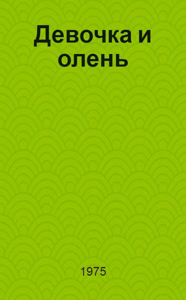 Девочка и олень : Роман : Для ст. школьного возраста