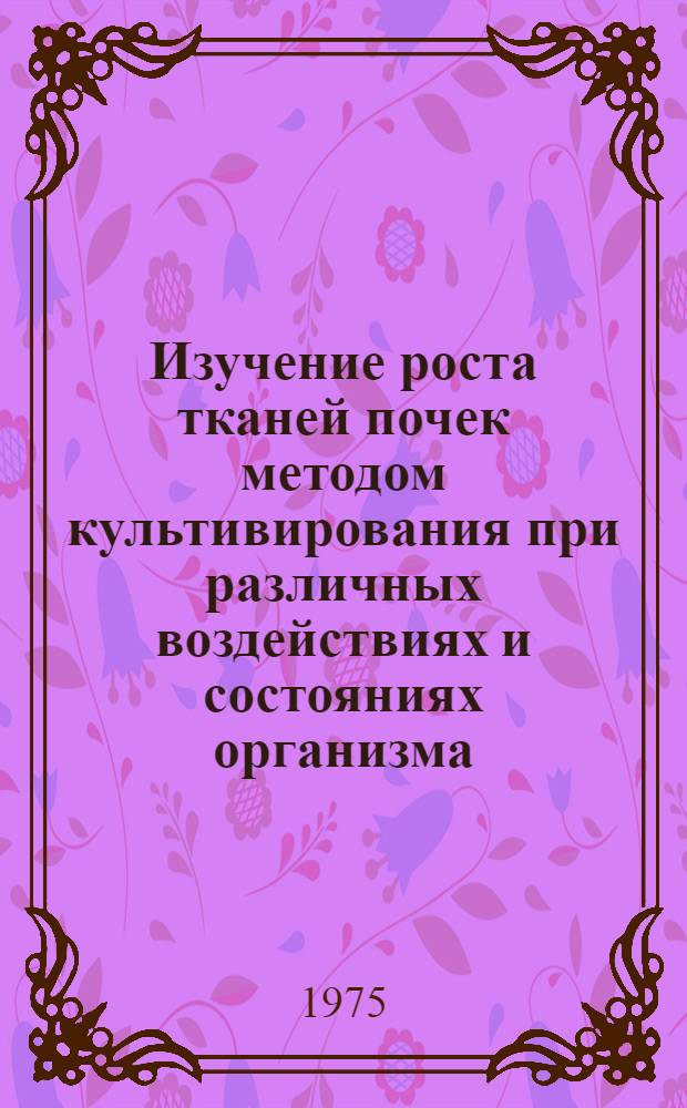 Изучение роста тканей почек методом культивирования при различных воздействиях и состояниях организма : Автореф. дис. на соиск. учен. степени д-ра мед. наук : (03.00.11)