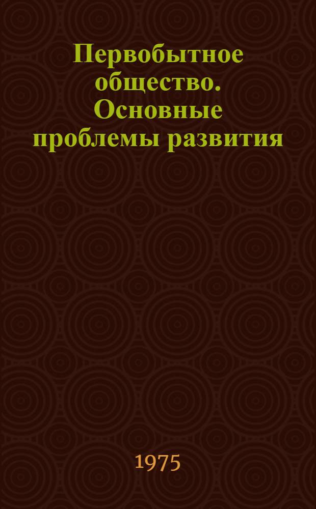 Первобытное общество. Основные проблемы развития : Сборник статей
