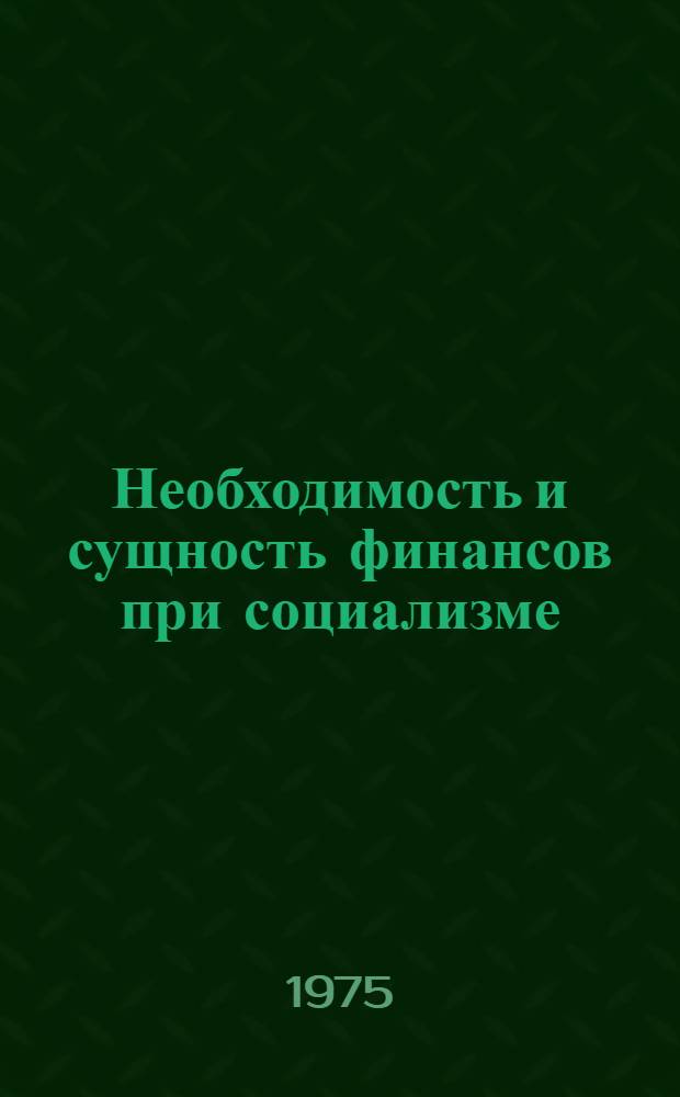 Необходимость и сущность финансов при социализме : Учеб. пособие